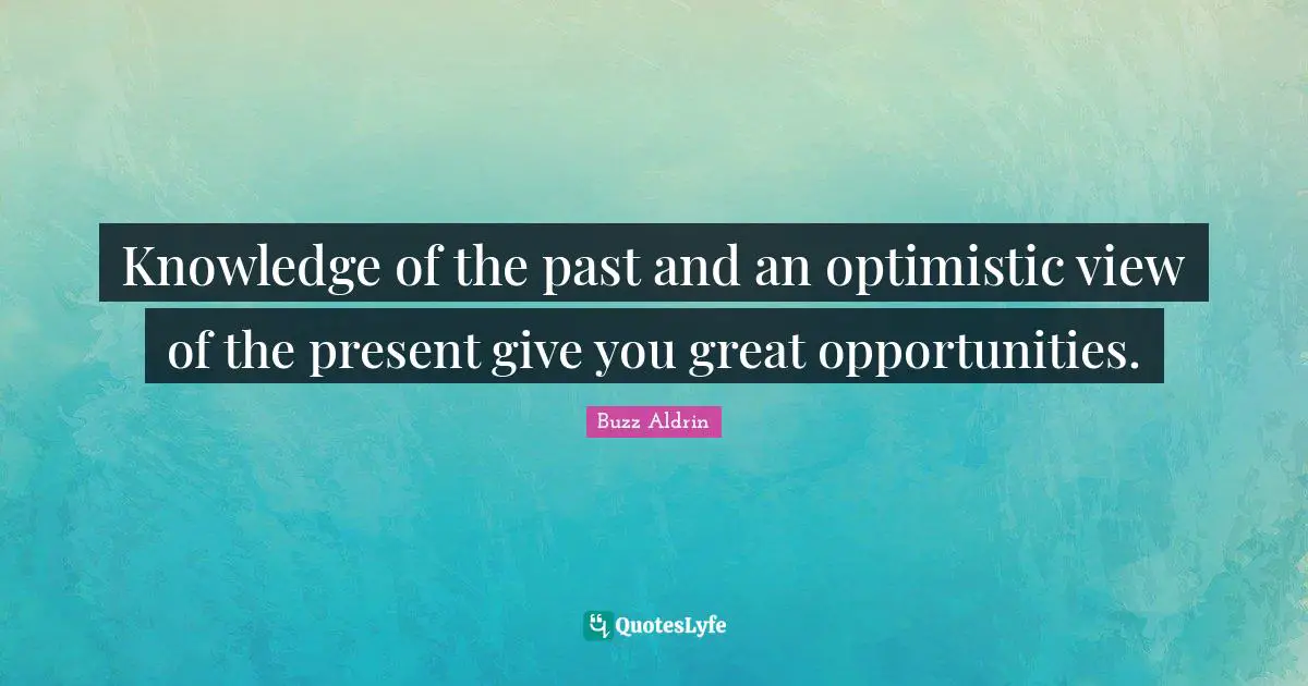 Buzz Aldrin Quotes: "Knowledge of the past and an optimistic view of the present give you great opportunities."