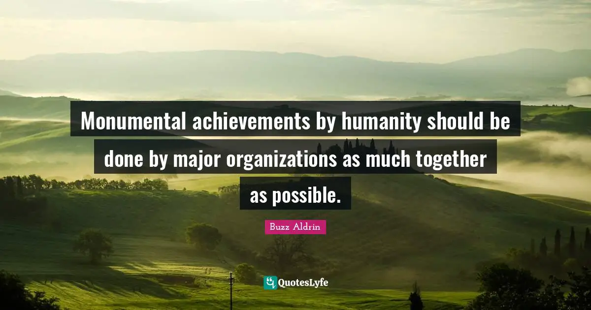 Monumental achievements by humanity should be done by major organizations as much together as possible.