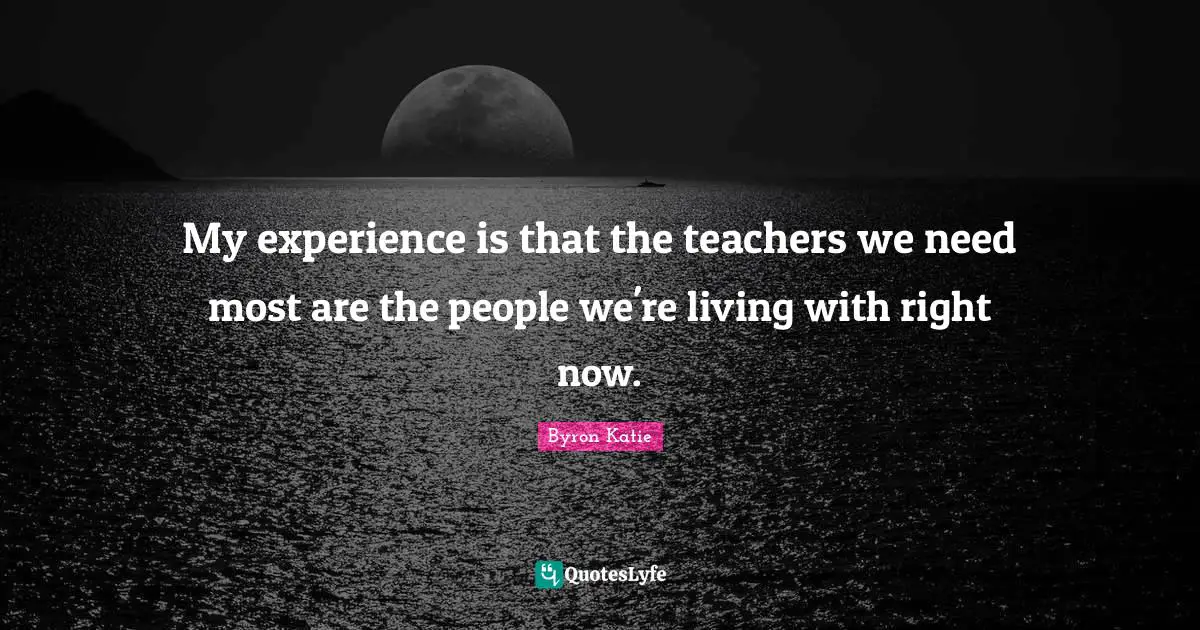 My experience is that the teachers we need most are the people we're living with right now.