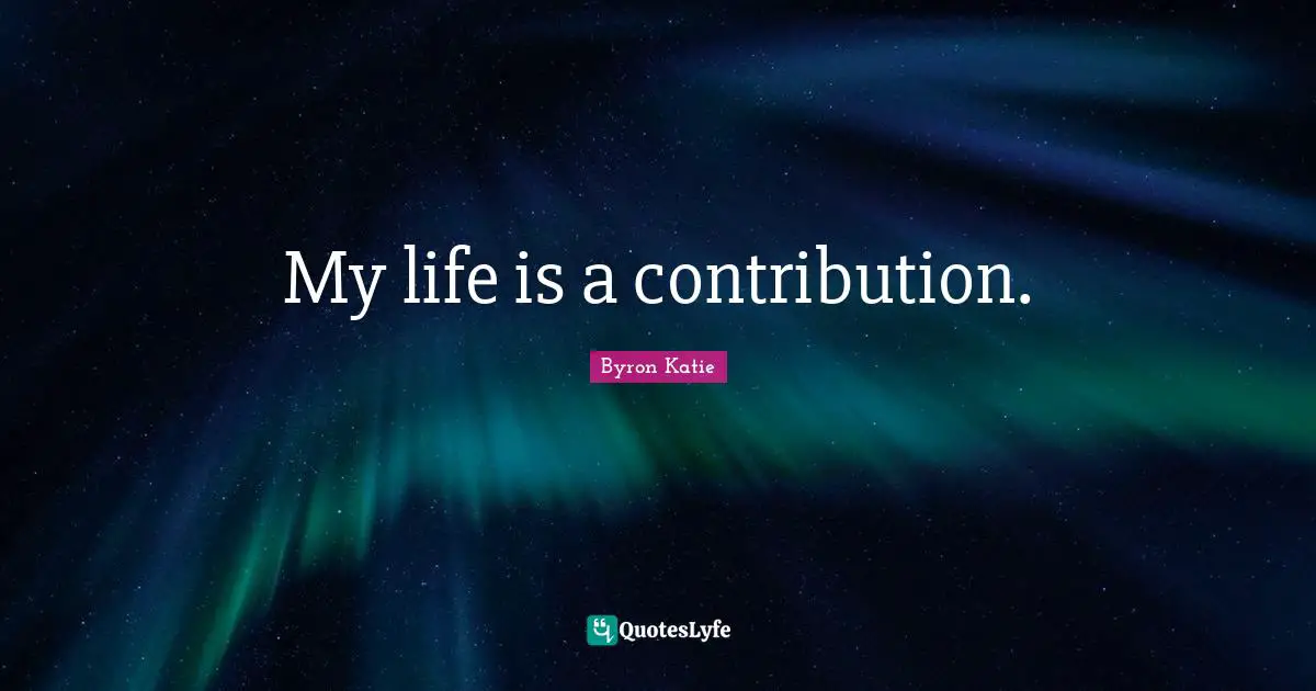 My life is a contribution.