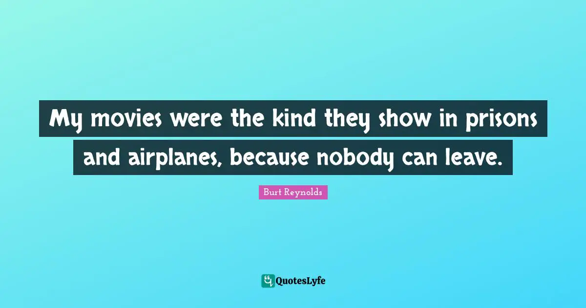 My movies were the kind they show in prisons and airplanes, because nobody can leave.