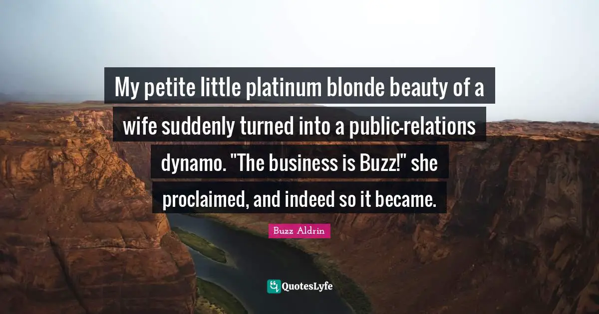 My petite little platinum blonde beauty of a wife suddenly turned into a public-relations dynamo. "The business is Buzz!" she proclaimed, and indeed so it became.