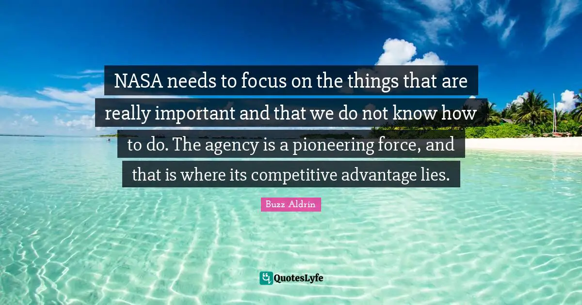 NASA needs to focus on the things that are really important and that we do not know how to do. The agency is a pioneering force, and that is where its competitive advantage lies.