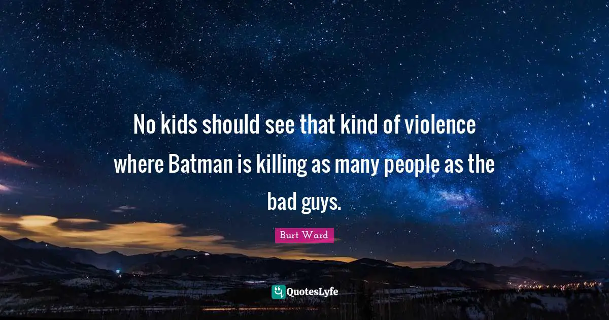 No kids should see that kind of violence where Batman is killing as many people as the bad guys.