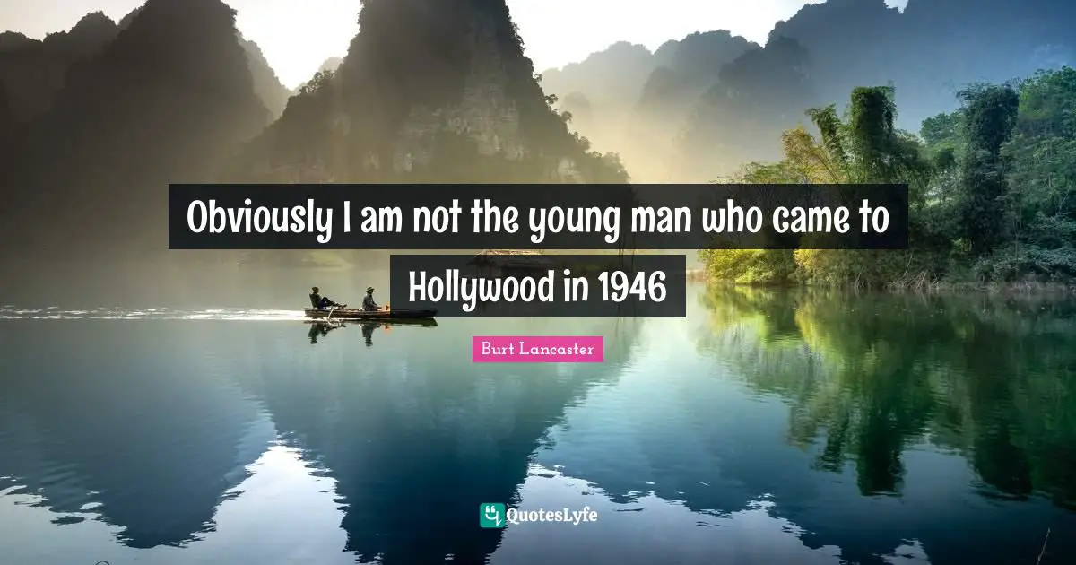 Obviously I am not the young man who came to Hollywood in 1946