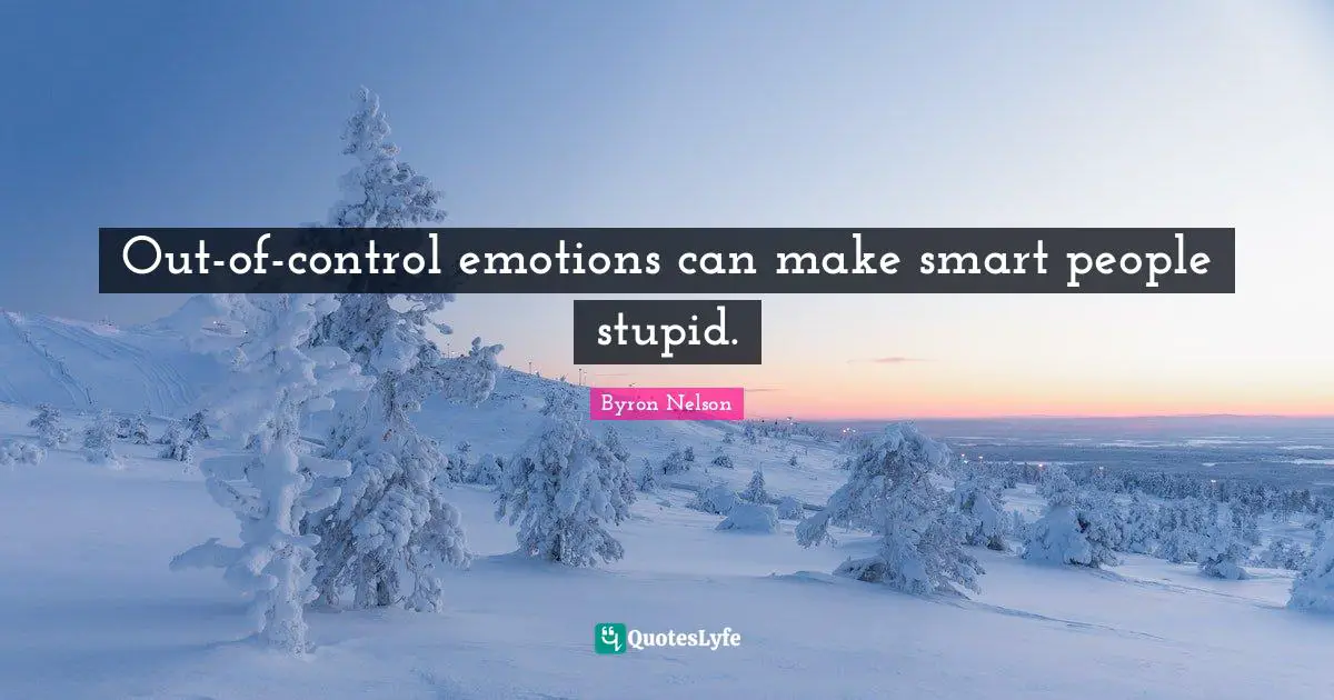 Out-of-control emotions can make smart people stupid.