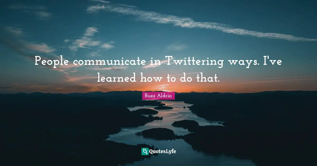 People communicate in Twittering ways. I've learned how to do that.