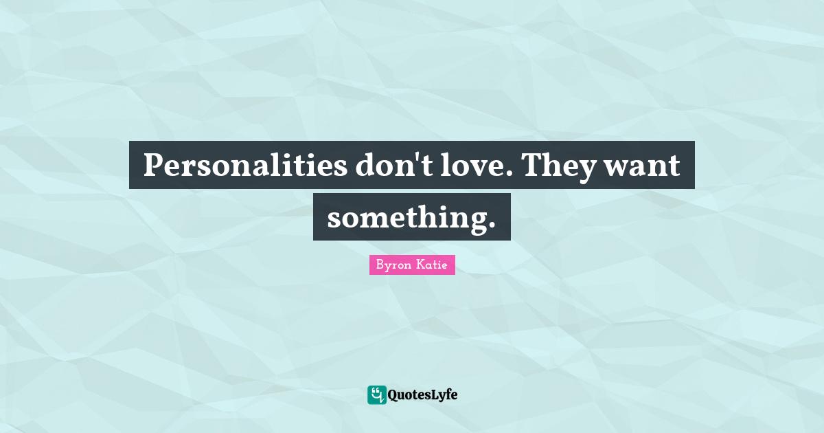 Personalities don't love. They want something.
