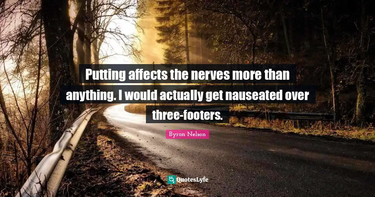 Putting affects the nerves more than anything. I would actually get nauseated over three-footers.