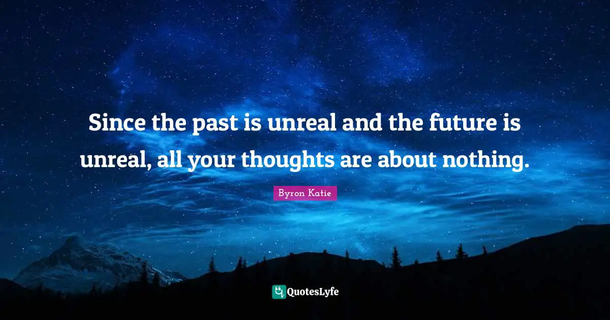 Unreal Quotes: "Since the past is unreal and the future is unreal, all your thoughts are about nothing."