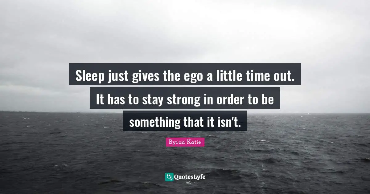 Sleep just gives the ego a little time out. It has to stay strong in order to be something that it isn't.