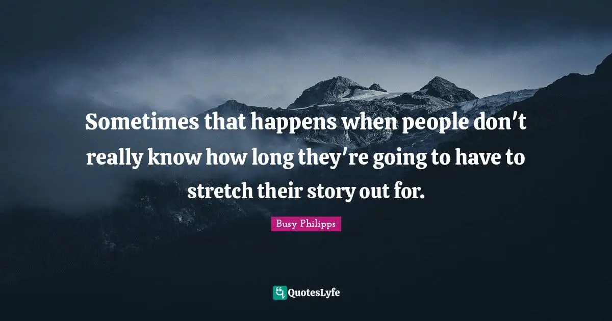 Busy Philipps Quotes: "Sometimes that happens when people don't really know how long they're going to have to stretch their story out for."