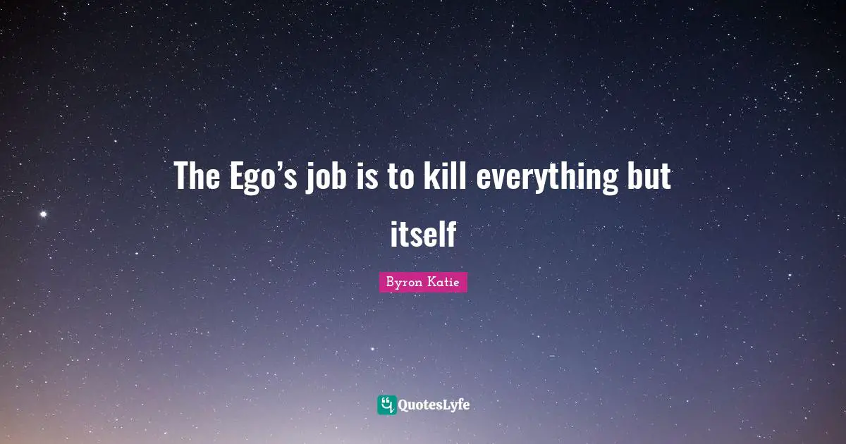 The Ego’s job is to kill everything but itself