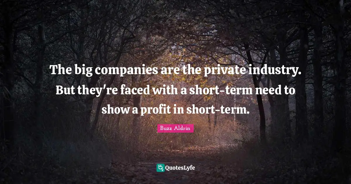 The big companies are the private industry. But they're faced with a short-term need to show a profit in short-term.