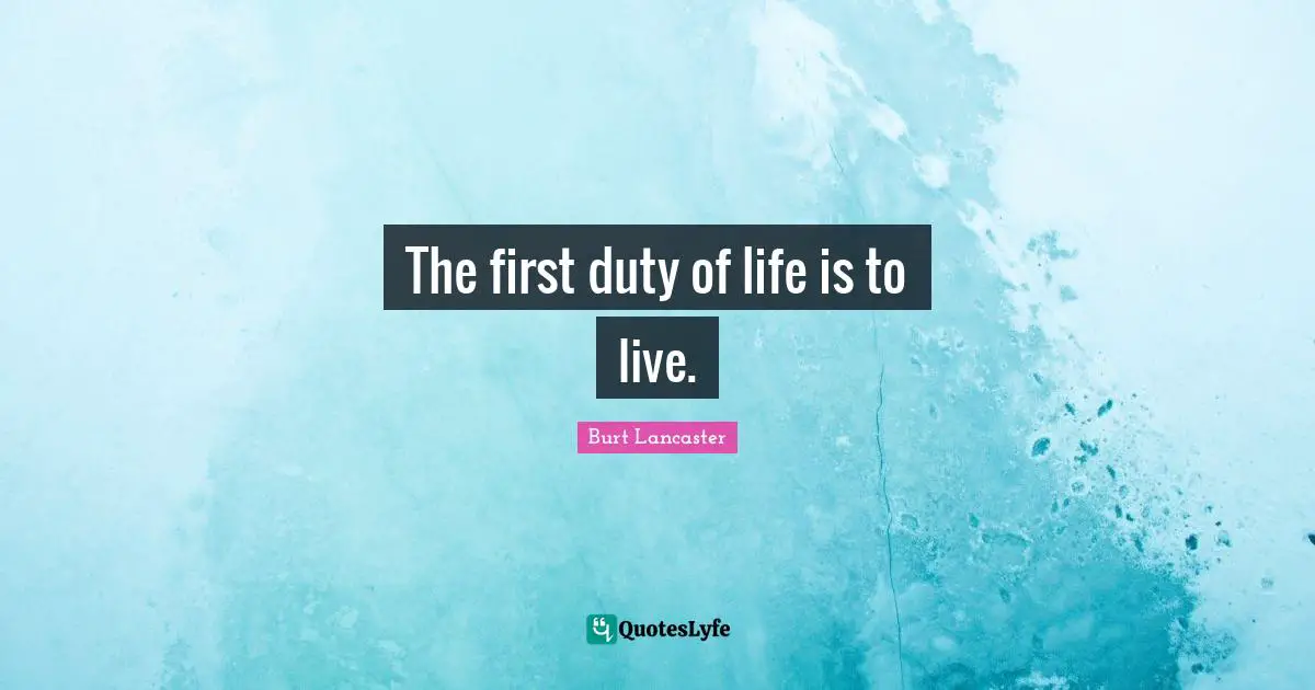 The first duty of life is to live.