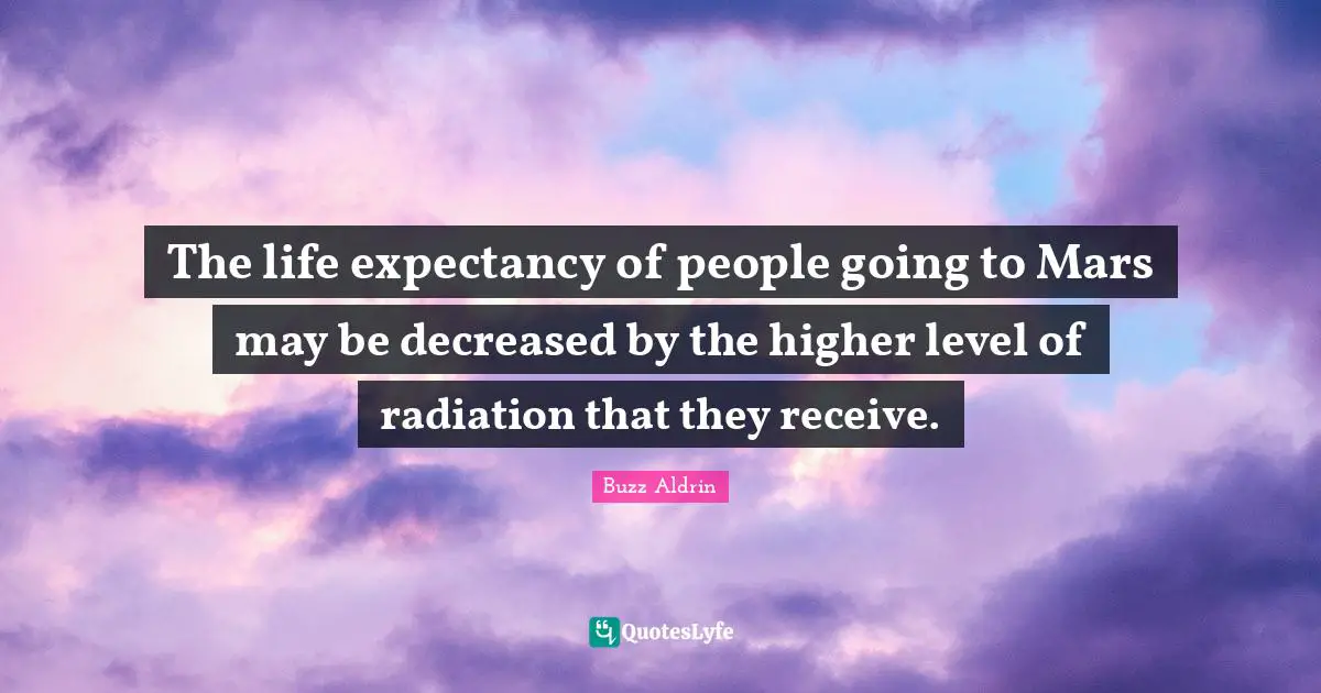 Buzz Aldrin Quotes: "The life expectancy of people going to Mars may be decreased by the higher level of radiation that they receive."