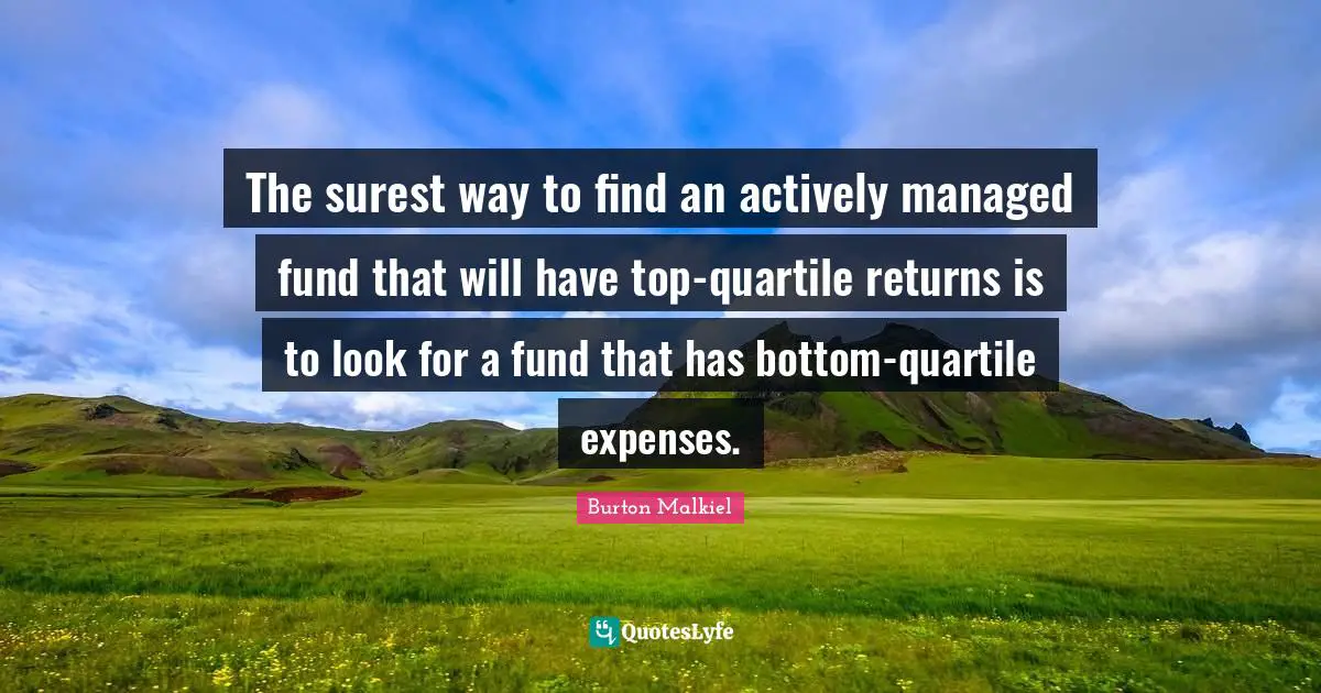 The surest way to find an actively managed fund that will have top-quartile returns is to look for a fund that has bottom-quartile expenses.