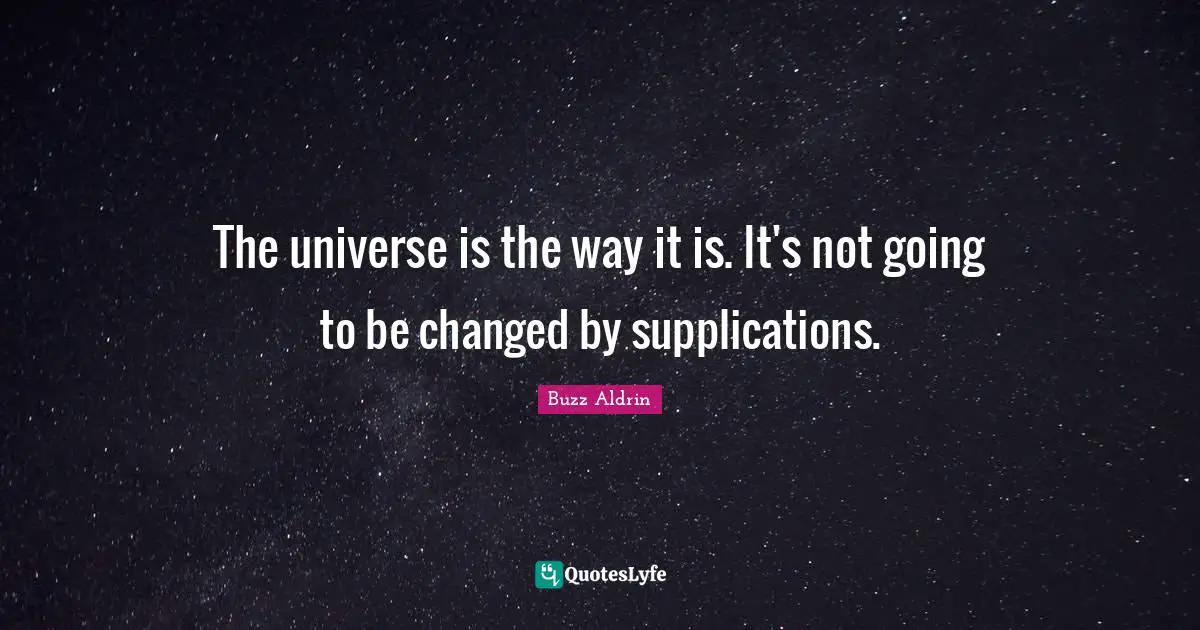 Buzz Aldrin Quotes: "The universe is the way it is. It's not going to be changed by supplications."
