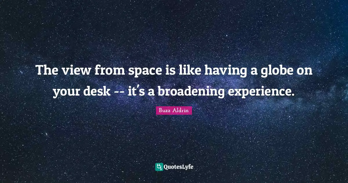 Buzz Aldrin Quotes: "The view from space is like having a globe on your desk -- it's a broadening experience."