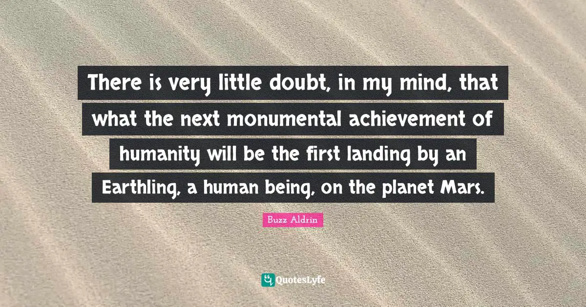 There is very little doubt, in my mind, that what the next monumental achievement of humanity will be the first landing by an Earthling, a human being, on the planet Mars.