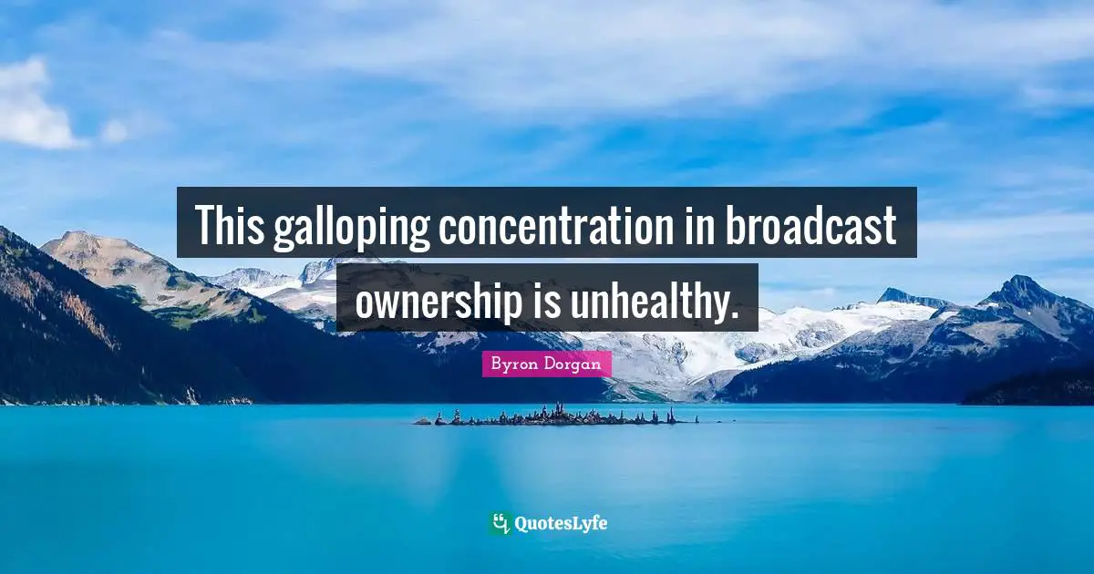 Concentration Quotes: "This galloping concentration in broadcast ownership is unhealthy."