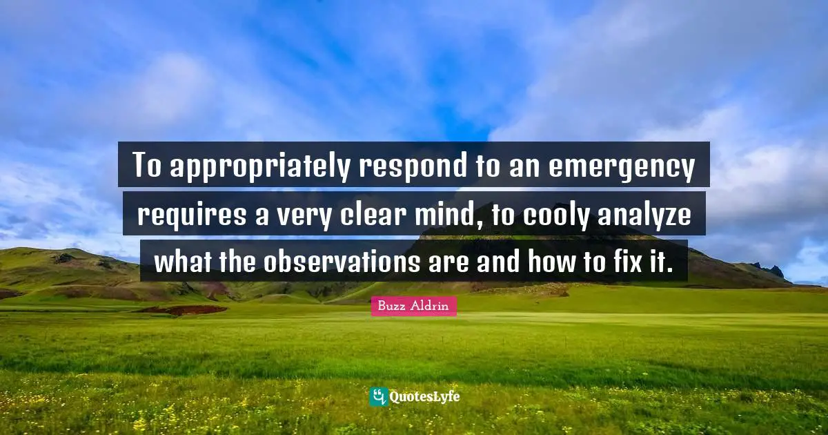Buzz Aldrin Quotes: "To appropriately respond to an emergency requires a very clear mind, to cooly analyze what the observations are and how to fix it."