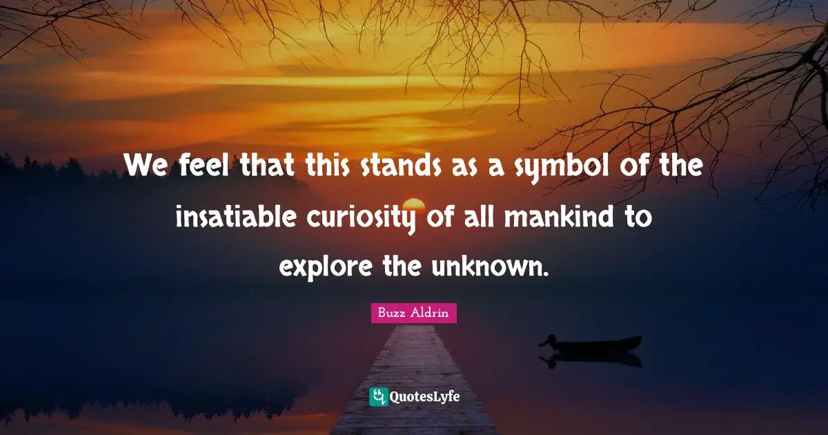 Buzz Aldrin Quotes: "We feel that this stands as a symbol of the insatiable curiosity of all mankind to explore the unknown."