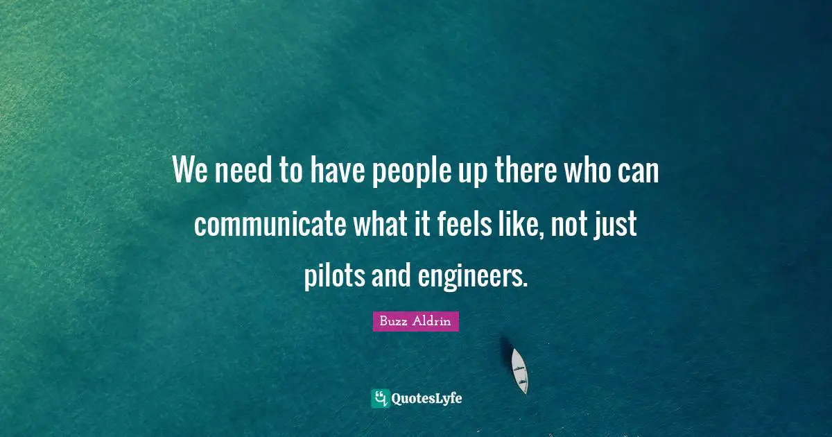 We need to have people up there who can communicate what it feels like, not just pilots and engineers.