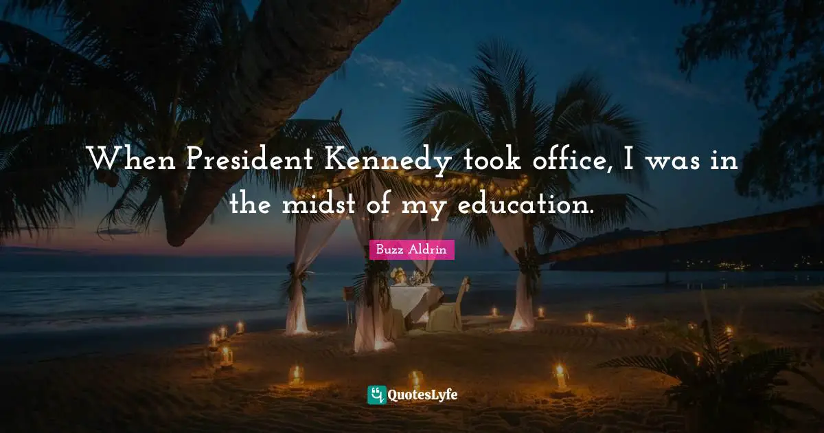 When President Kennedy took office, I was in the midst of my education.