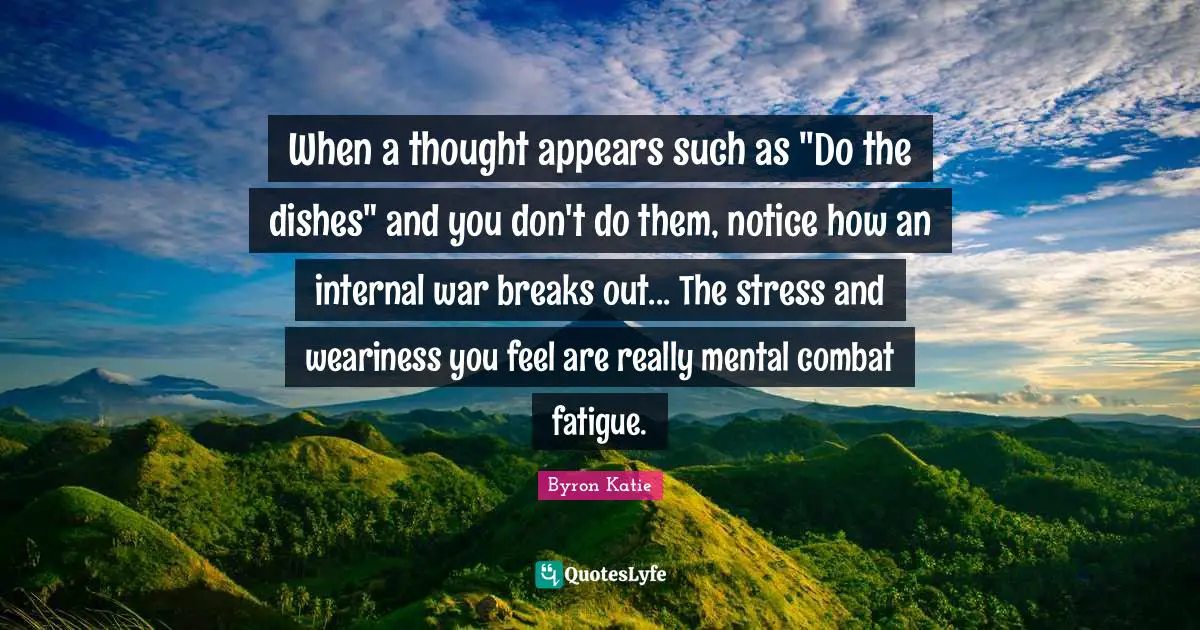 Break Out Quotes: "When a thought appears such as "Do the dishes" and you don't do them, notice how an internal war breaks out... The stress and weariness you feel are really mental combat fatigue."