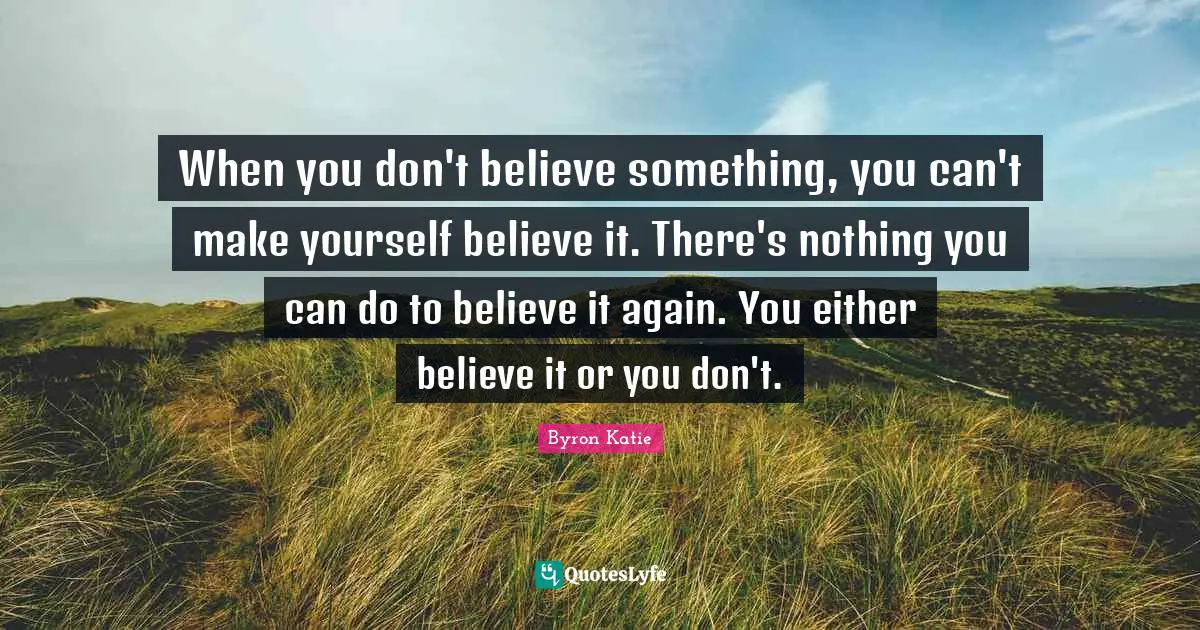 When you don't believe something, you can't make yourself believe it. There's nothing you can do to believe it again. You either believe it or you don't.