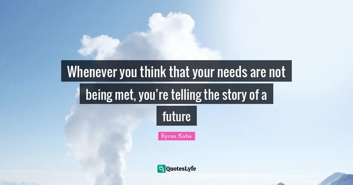 Future Thinking Quotes: "Whenever you think that your needs are not being met, you’re telling the story of a future"