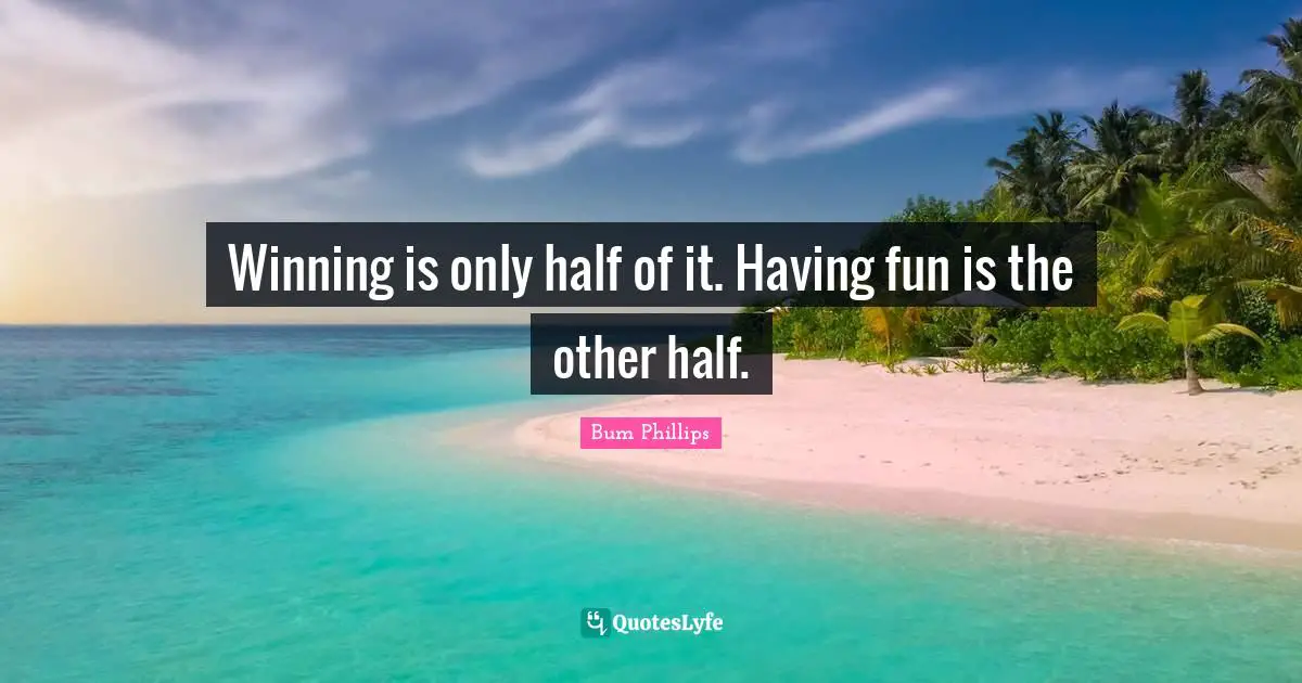 Other Half Quotes: "Winning is only half of it. Having fun is the other half."