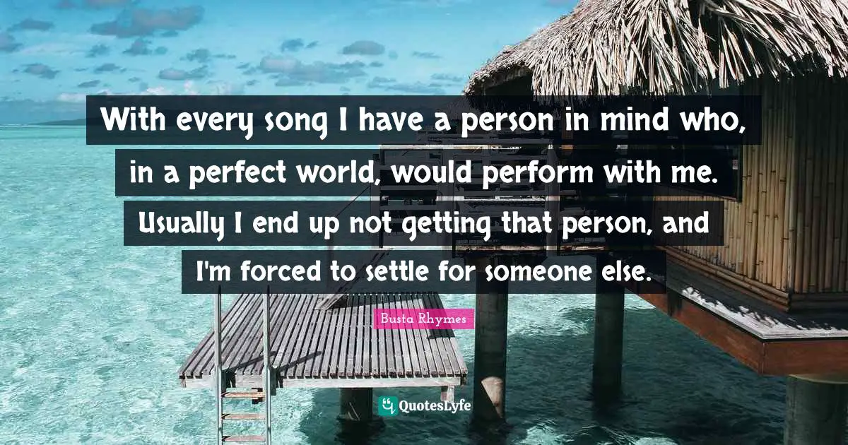 Busta Rhymes Quotes: "With every song I have a person in mind who, in a perfect world, would perform with me. Usually I end up not getting that person, and I'm forced to settle for someone else."