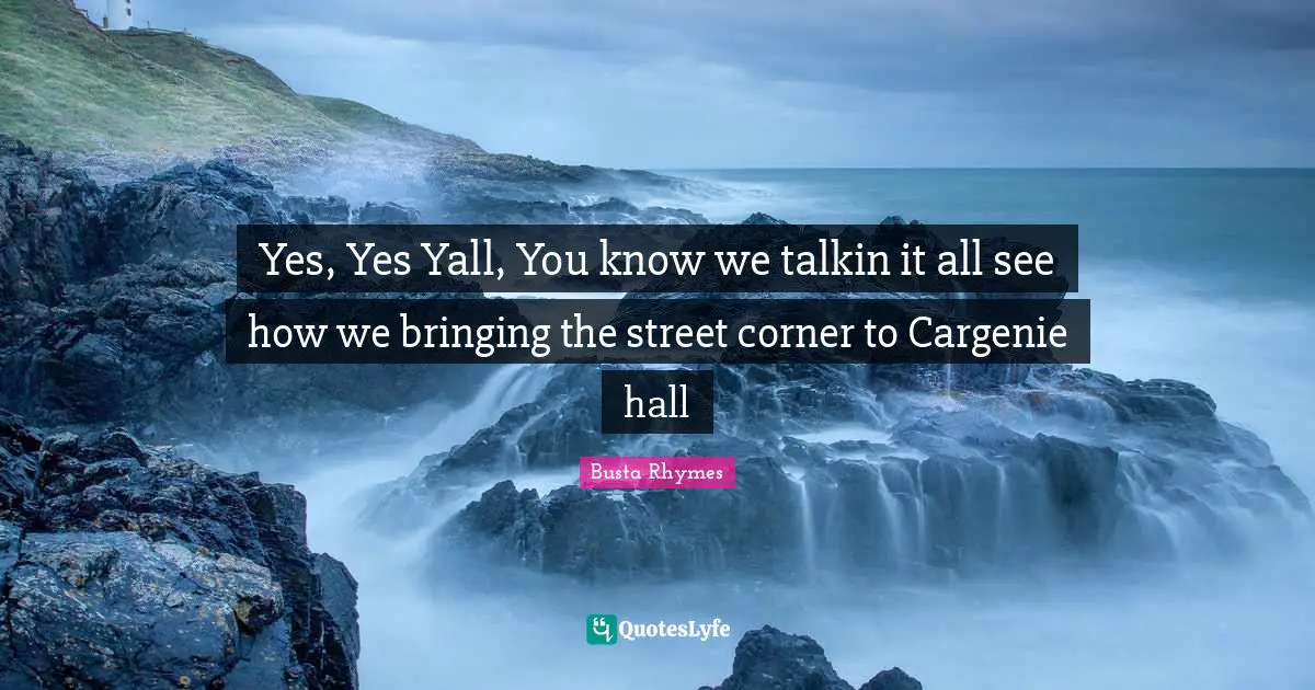 Busta Rhymes Quotes: "Yes, Yes Yall, You know we talkin it all see how we bringing the street corner to Cargenie hall"