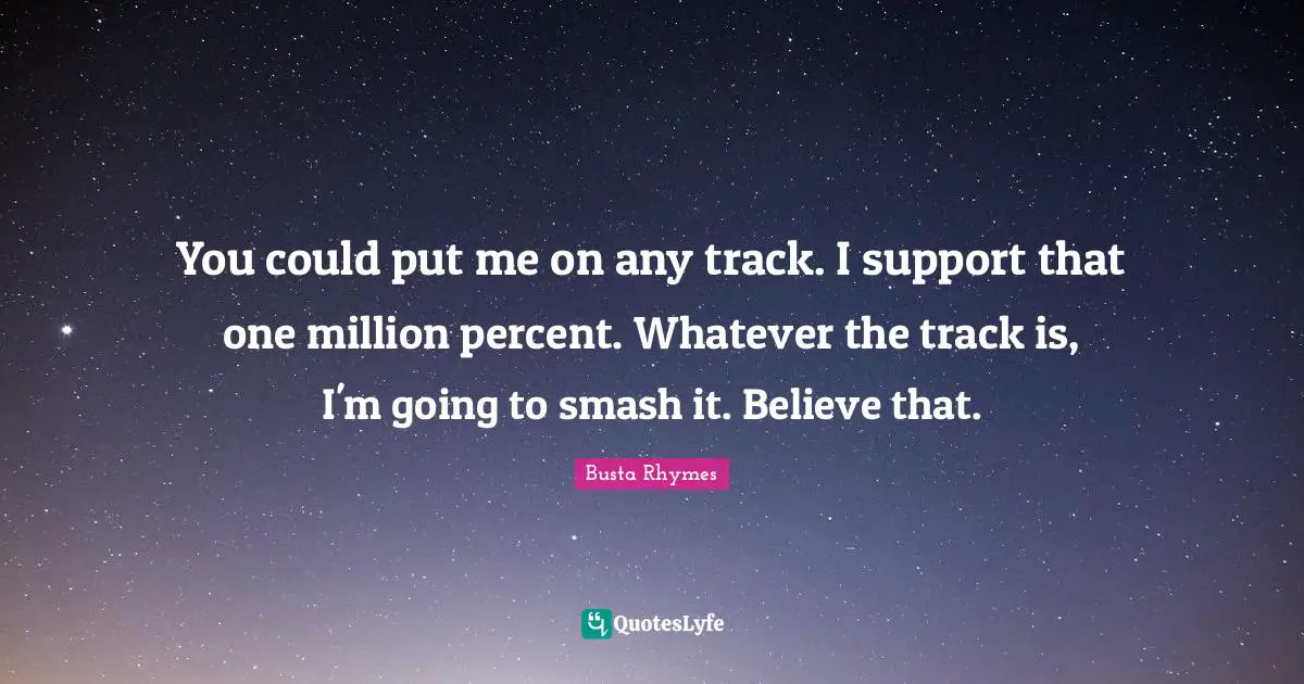 Busta Rhymes Quotes: "You could put me on any track. I support that one million percent. Whatever the track is, I'm going to smash it. Believe that."
