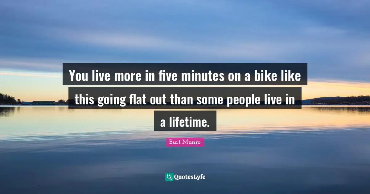 Lifetime Quotes: "You live more in five minutes on a bike like this going flat out than some people live in a lifetime."