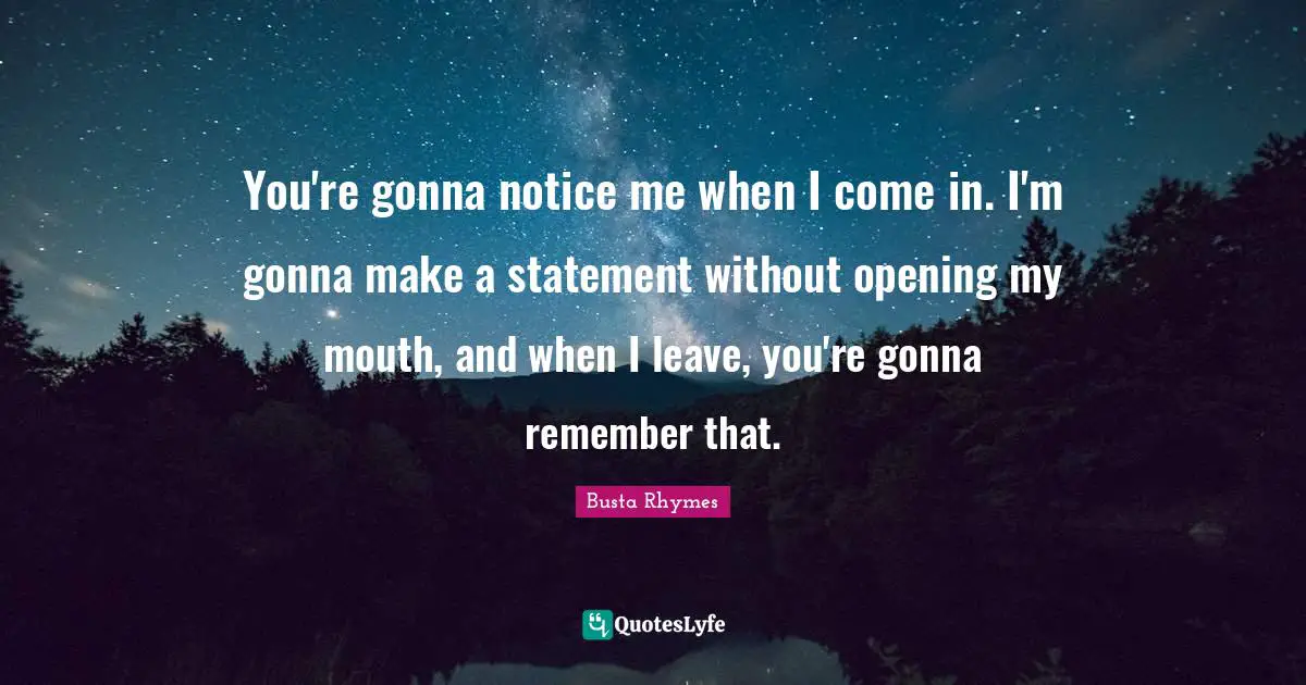 You're gonna notice me when I come in. I'm gonna make a statement without opening my mouth, and when I leave, you're gonna remember that.
