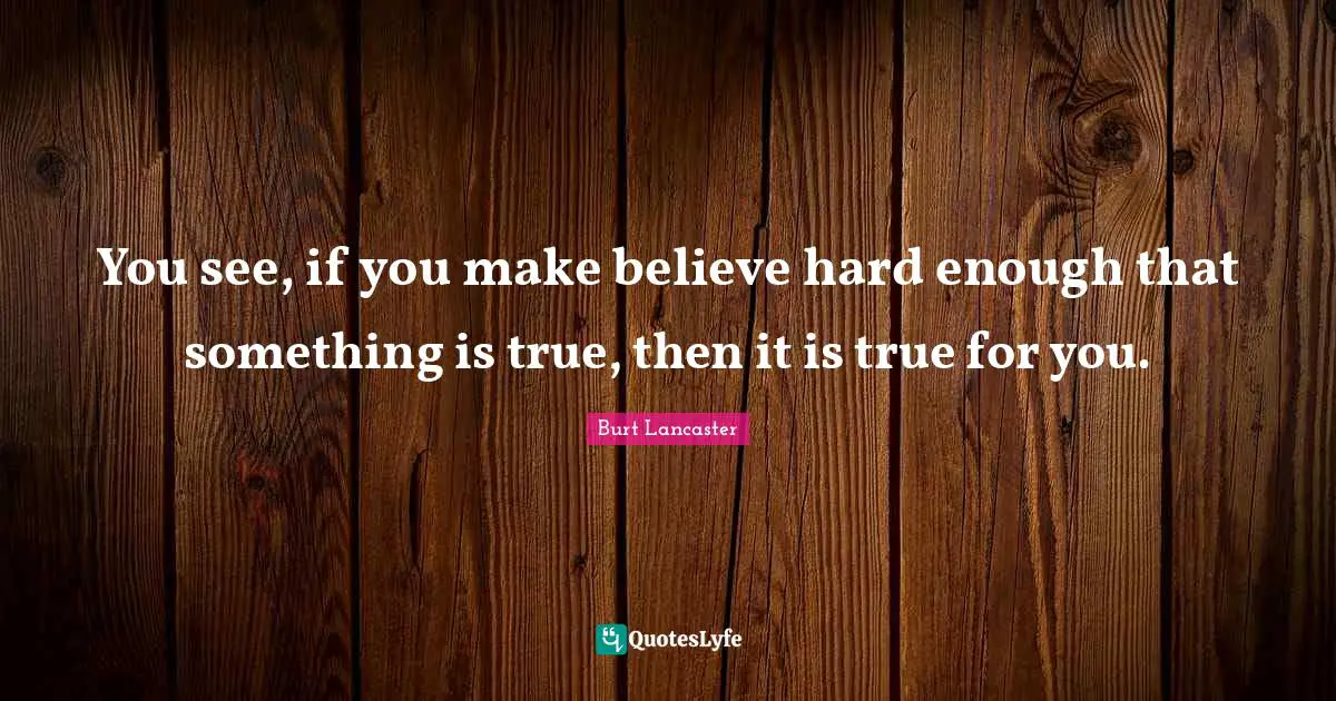 Make Believe Quotes: "You see, if you make believe hard enough that something is true, then it is true for you."