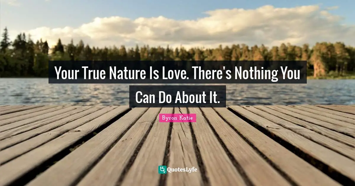 True Nature Quotes: "Your True Nature Is Love. There's Nothing You Can Do About It."