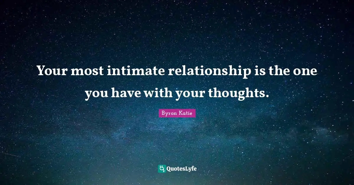 Your most intimate relationship is the one you have with your thoughts.
