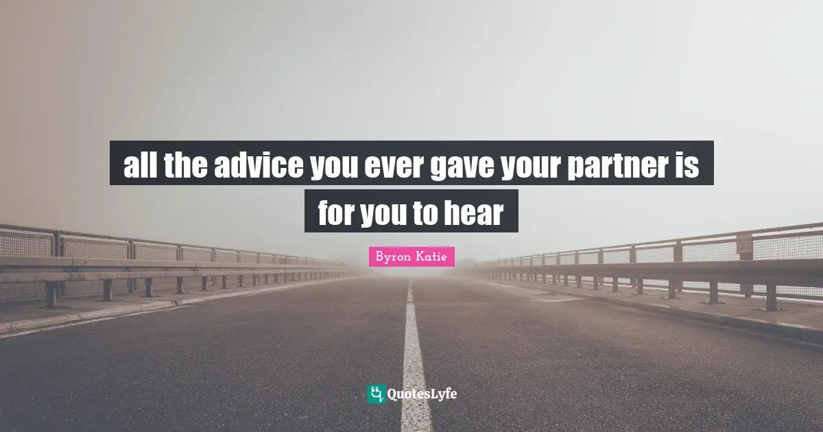 all the advice you ever gave your partner is for you to hear