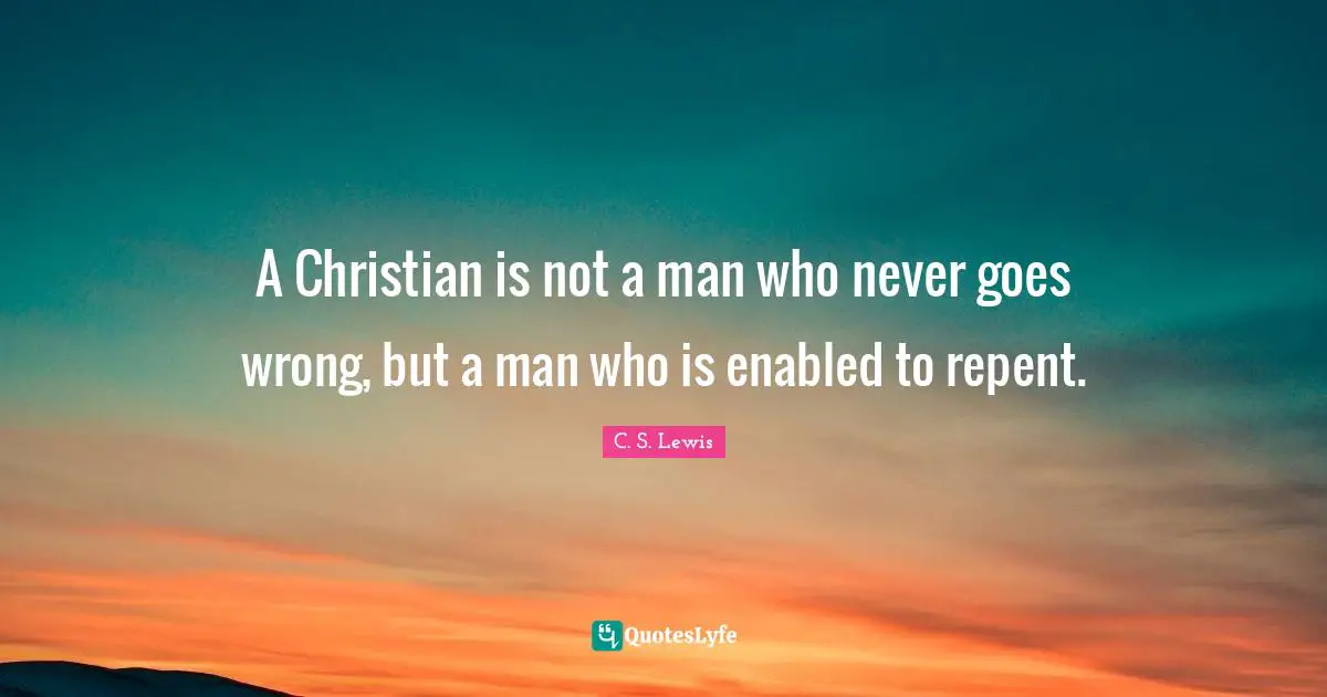 A Christian is not a man who never goes wrong, but a man who is enabled to repent.