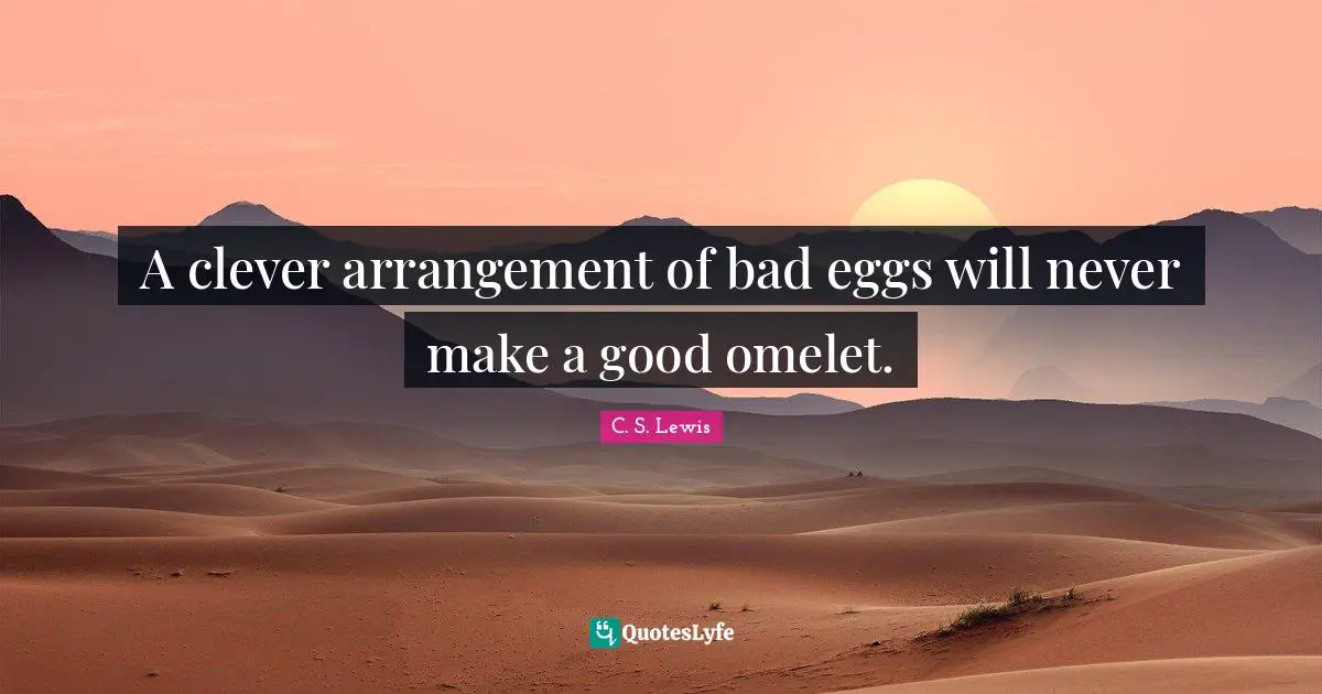 Eggs Quotes: "A clever arrangement of bad eggs will never make a good omelet."
