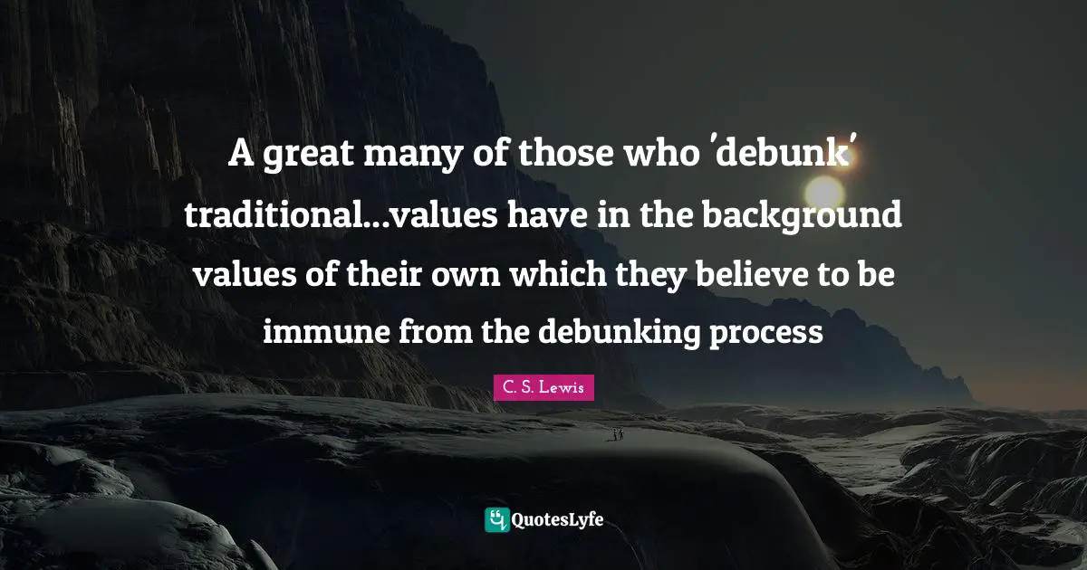 Traditional Values Quotes: "A great many of those who 'debunk' traditional...values have in the background values of their own which they believe to be immune from the debunking process"