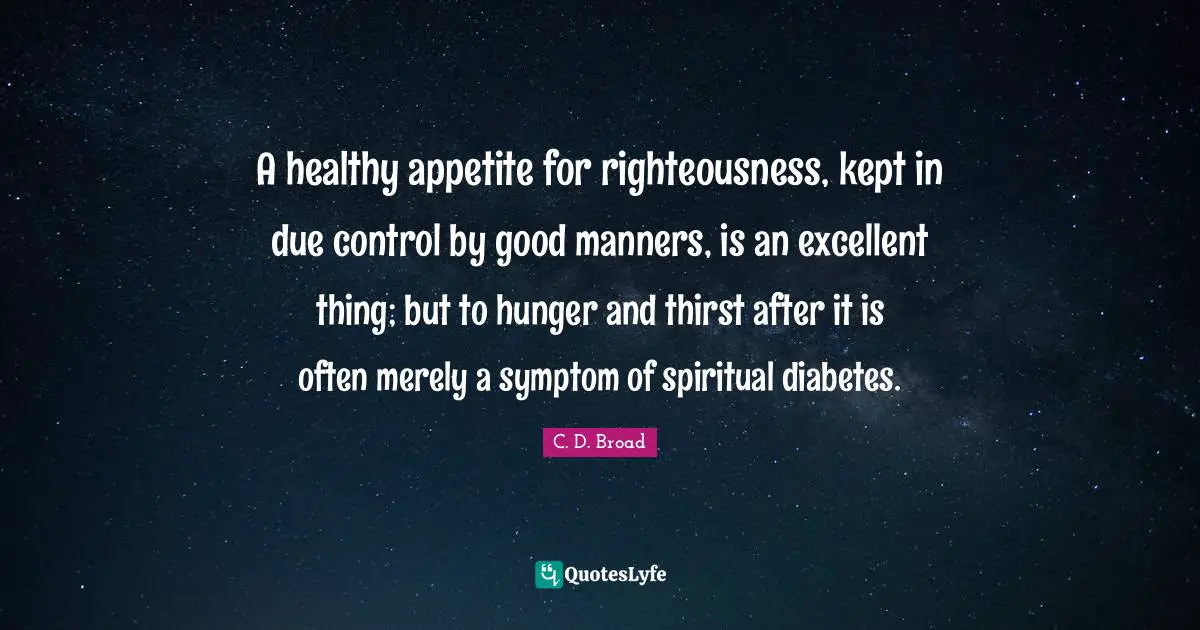 A healthy appetite for righteousness, kept in due control by good manners, is an excellent thing; but to hunger and thirst after it is often merely a symptom of spiritual diabetes.