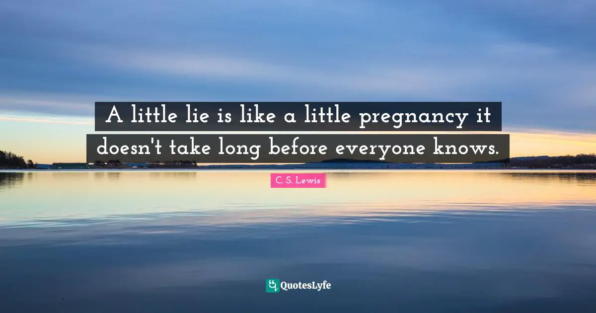 A little lie is like a little pregnancy it doesn't take long before everyone knows.