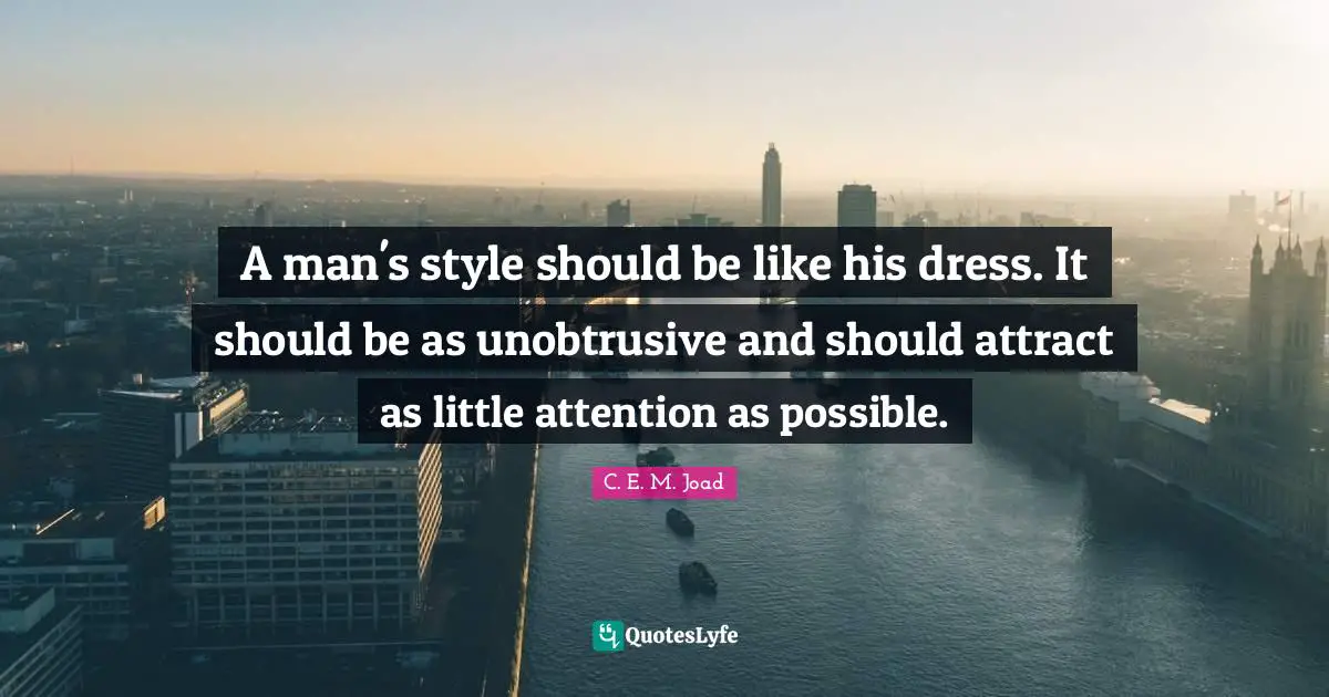 A man's style should be like his dress. It should be as unobtrusive and should attract as little attention as possible.