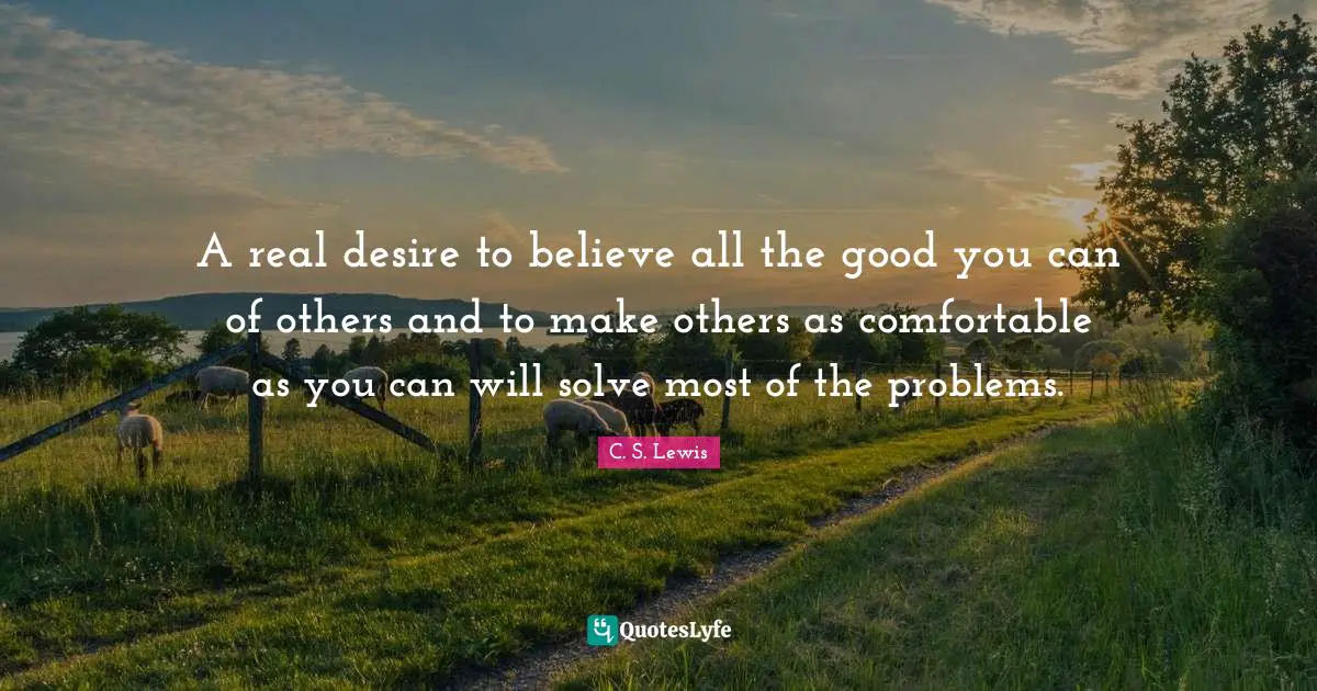 A real desire to believe all the good you can of others and to make others as comfortable as you can will solve most of the problems.