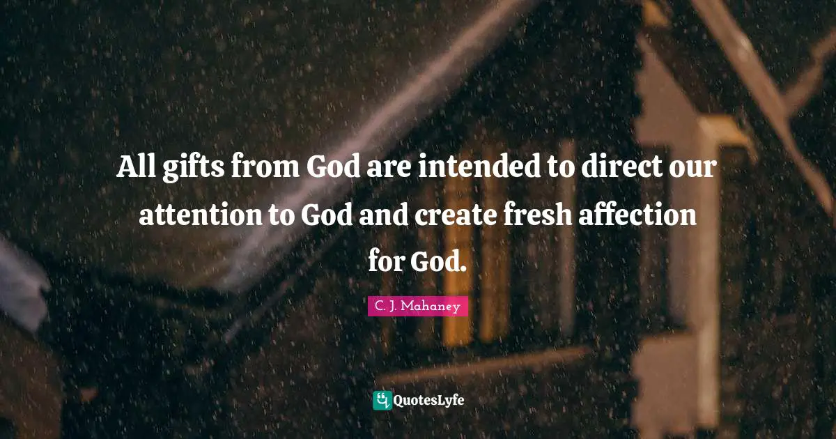 C.J. Mahaney Quotes: "All gifts from God are intended to direct our attention to God and create fresh affection for God."